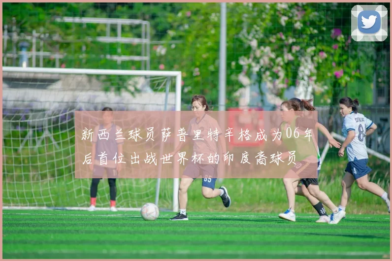 新西兰球员萨普里特辛格成为06年后首位出战世界杯的印度裔球员