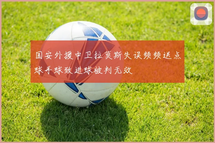 国安外援中卫拉莫斯失误频频送点球手球致进球被判无效