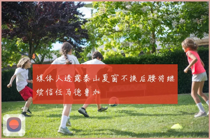 媒体人透露泰山夏窗不换后腰将继续信任马德鲁加