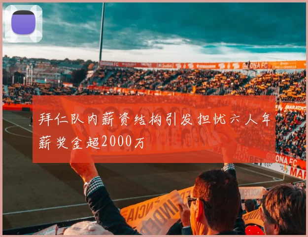 拜仁队内薪资结构引发担忧六人年薪奖金超2000万