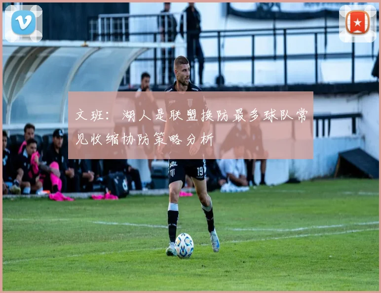 文班：湖人是联盟换防最多球队常见收缩协防策略分析
