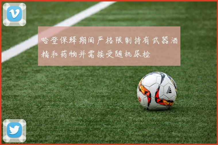 哈登保释期间严格限制持有武器酒精和药物并需接受随机尿检