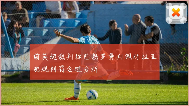 前英超裁判称巴勃罗费利佩对拉亚犯规判罚合理分析