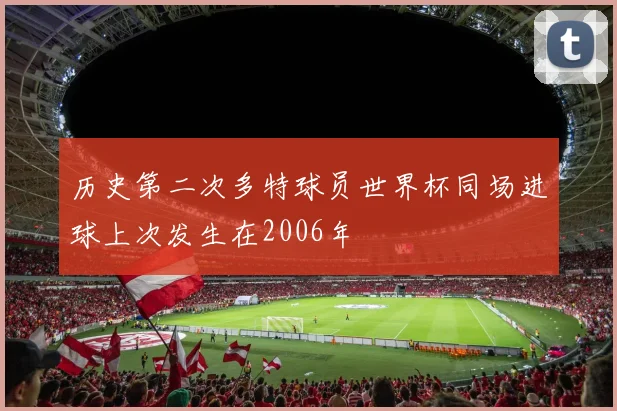 历史第二次多特球员世界杯同场进球上次发生在2006年