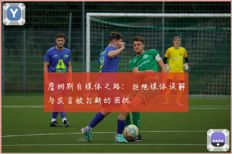 詹姆斯自媒体之路：拒绝媒体误解与发言被打断的困扰