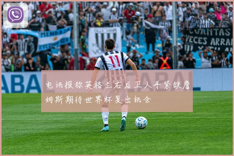电讯报称英格兰右后卫人手紧缺詹姆斯期待世界杯复出机会