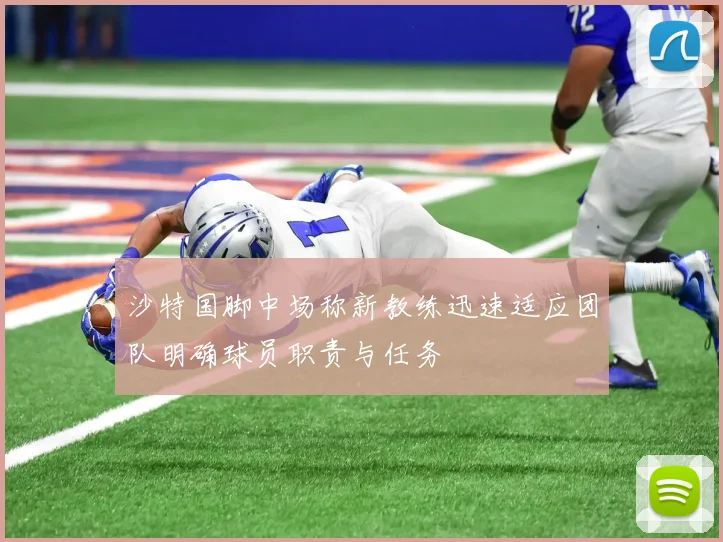 沙特国脚中场称新教练迅速适应团队明确球员职责与任务