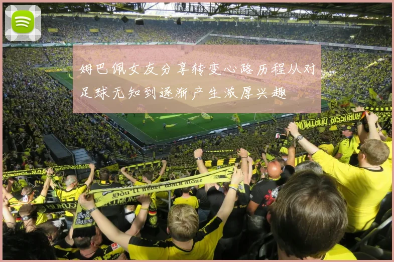姆巴佩女友分享转变心路历程从对足球无知到逐渐产生浓厚兴趣